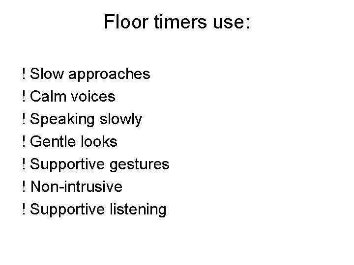 Floor timers use: ! Slow approaches ! Calm voices ! Speaking slowly ! Gentle