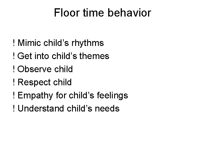 Floor time behavior ! Mimic child’s rhythms ! Get into child’s themes ! Observe