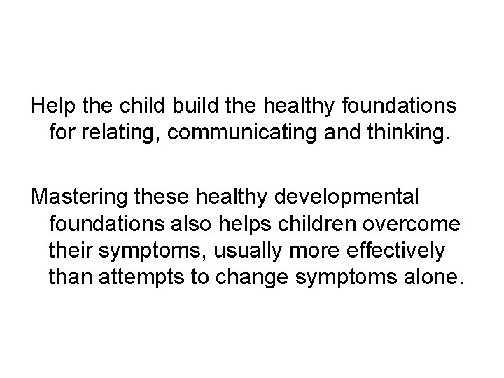 Help the child build the healthy foundations for relating, communicating and thinking. Mastering these