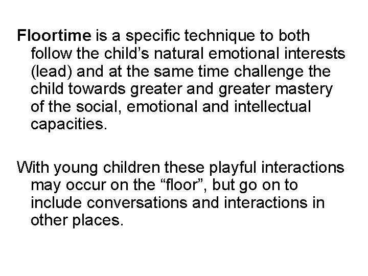 Floortime is a specific technique to both follow the child’s natural emotional interests (lead)