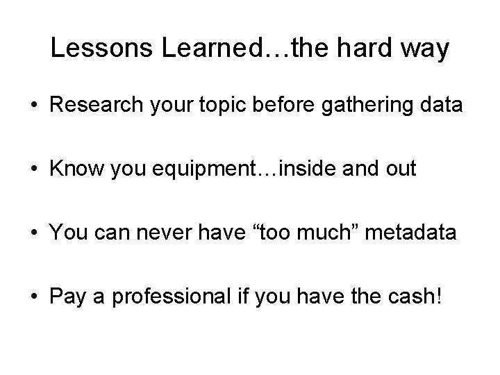 Lessons Learned…the hard way • Research your topic before gathering data • Know you