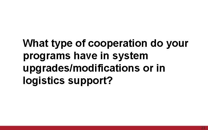 What type of cooperation do your programs have in system upgrades/modifications or in logistics