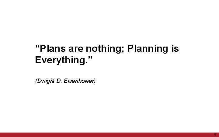 “Plans are nothing; Planning is Everything. ” (Dwight D. Eisenhower) 5 5 