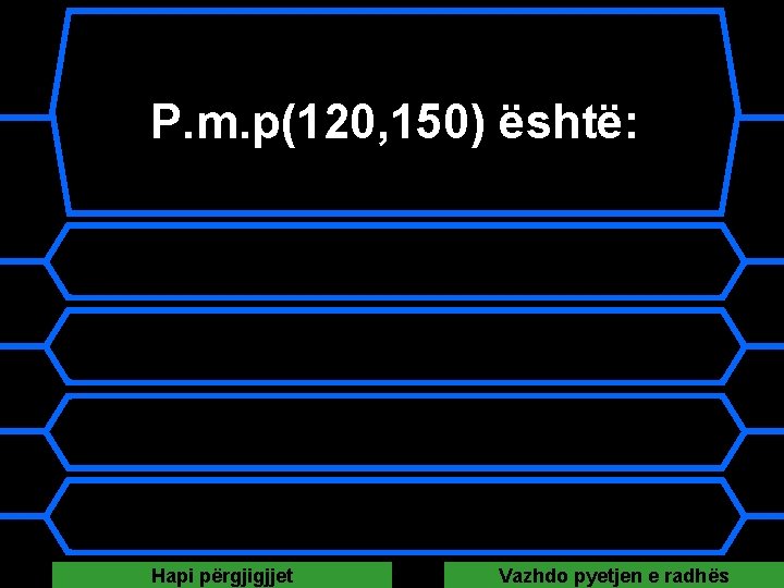 P. m. p(120, 150) është: A 3 B 12 C 25 D 30 Hapi P. m. p(120, 150) është: A 3 B 12 C 25 D 30 Hapi