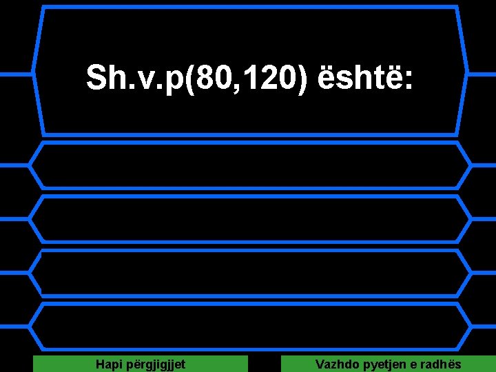 Sh. v. p(80, 120) është: A 40 B 240 C 210 D 160 Hapi Sh. v. p(80, 120) është: A 40 B 240 C 210 D 160 Hapi