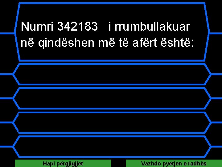 Numri 342183 i rrumbullakuar në qindëshen më të afërt është: A 342200 B 342100 Numri 342183 i rrumbullakuar në qindëshen më të afërt është: A 342200 B 342100