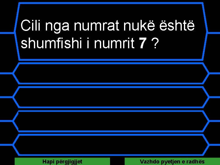 Cili nga numrat nukë është shumfishi i numrit 7 ? A 16 B 21 Cili nga numrat nukë është shumfishi i numrit 7 ? A 16 B 21