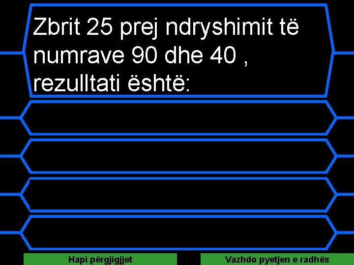 Zbrit 25 prej ndryshimit të numrave 90 dhe 40 , rezulltati është: A 105 Zbrit 25 prej ndryshimit të numrave 90 dhe 40 , rezulltati është: A 105
