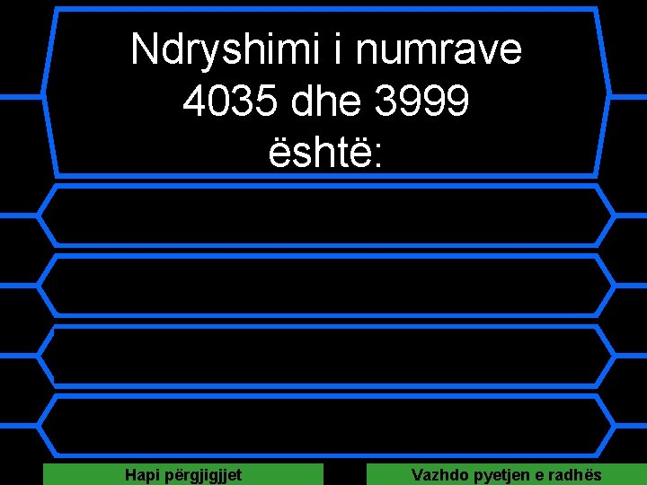 Ndryshimi i numrave 4035 dhe 3999 është: A 46 B 1963 C 36 D Ndryshimi i numrave 4035 dhe 3999 është: A 46 B 1963 C 36 D