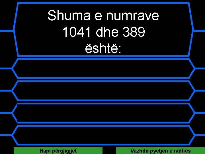 Shuma e numrave 1041 dhe 389 është: A 1430 B 652 C 404949 D Shuma e numrave 1041 dhe 389 është: A 1430 B 652 C 404949 D