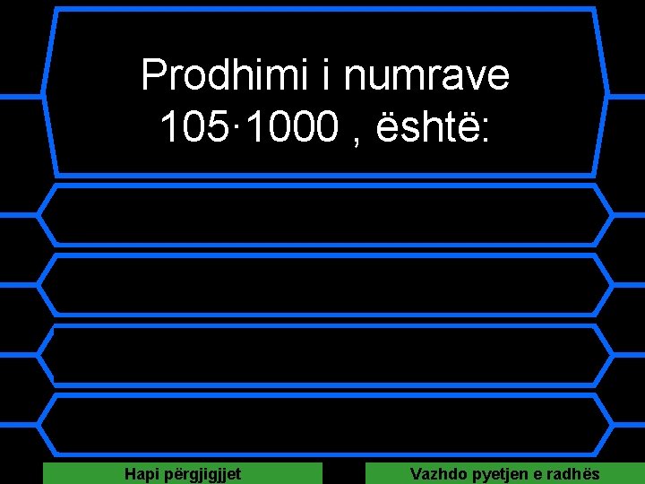 Prodhimi i numrave 105· 1000 , është: A 10500 B 1000105 C 105000 D Prodhimi i numrave 105· 1000 , është: A 10500 B 1000105 C 105000 D