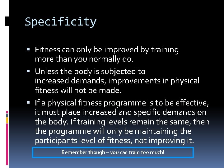 Specificity Fitness can only be improved by training more than you normally do. Unless