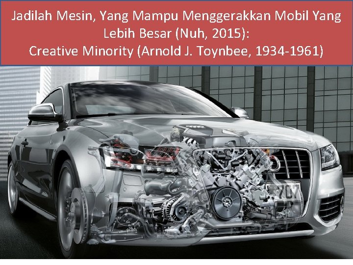 Jadilah Mesin, Yang Mampu Menggerakkan Mobil Yang Lebih Besar (Nuh, 2015): Creative Minority (Arnold