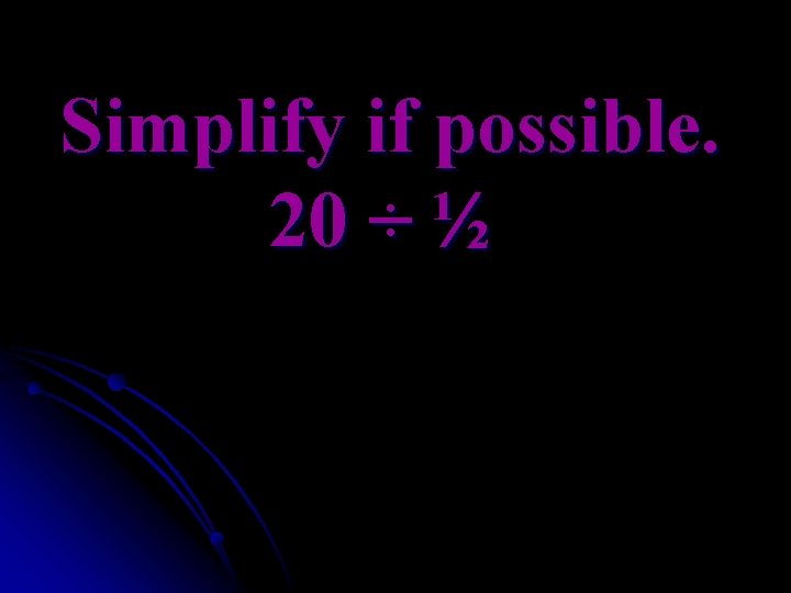 Simplify if possible. 20 ÷ ½ 