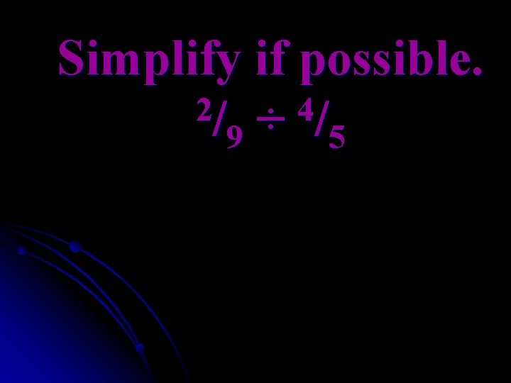 Simplify if possible. 2/ ÷ 4/ 9 5 
