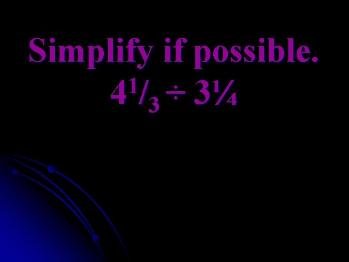 Simplify if possible. 1 4 /3 ÷ 3¼ 