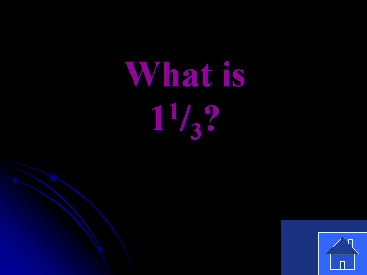 What is 1 1 / 3? 