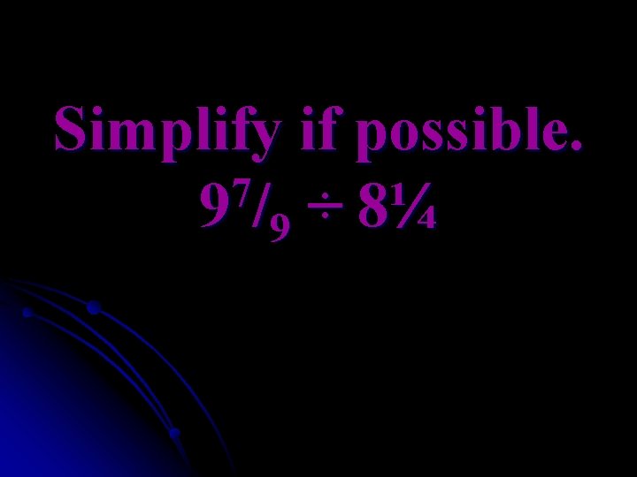 Simplify if possible. 7 9 /9 ÷ 8¼ 