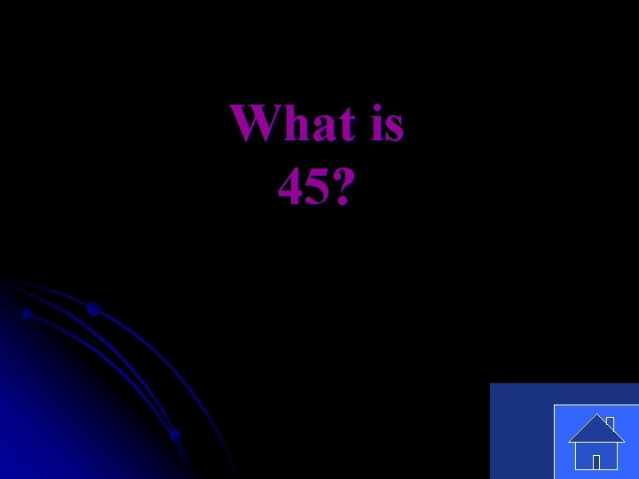 What is 45? 