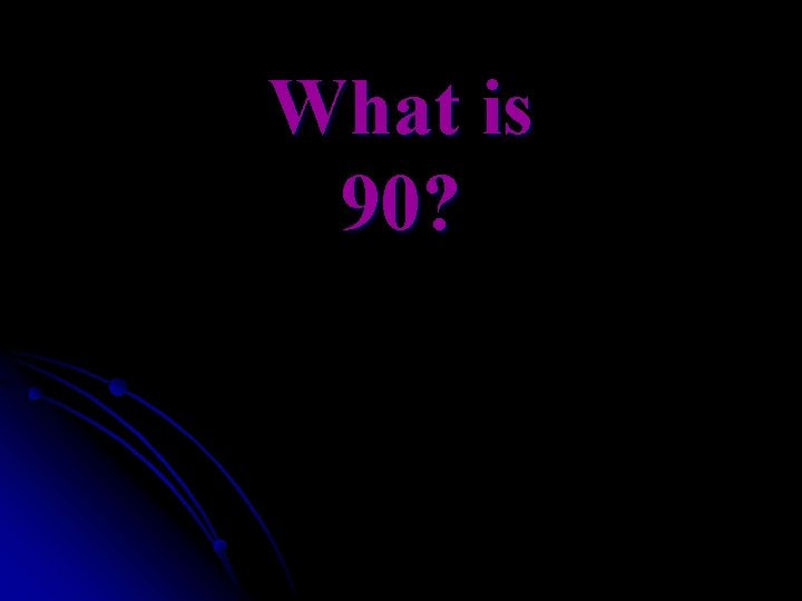 What is 90? 