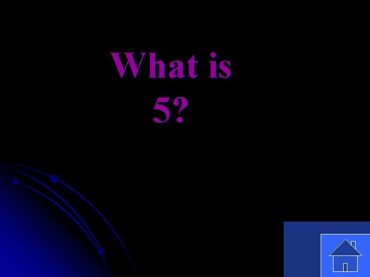 What is 5? 