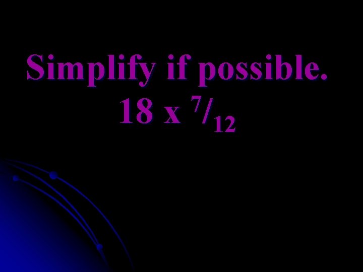 Simplify if possible. 7 18 x /12 