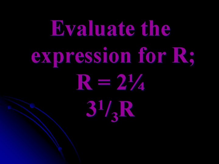 Evaluate the expression for R; R = 2¼ 1 3 / 3 R 