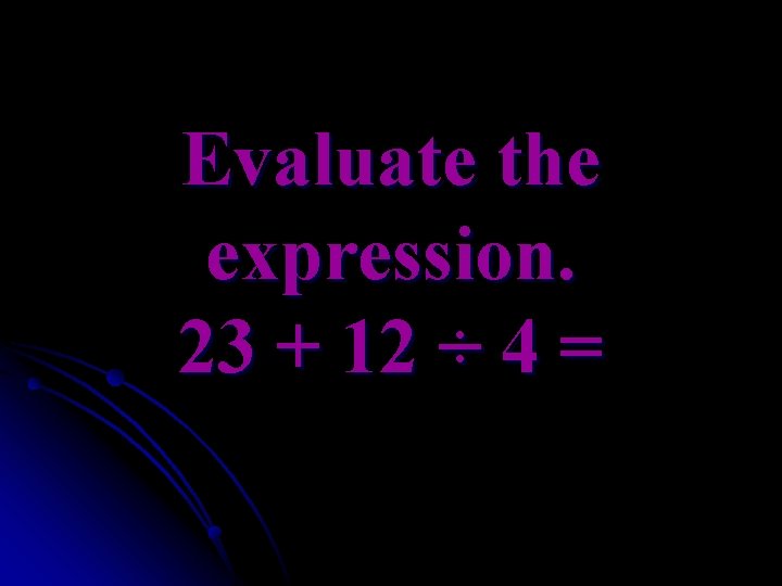 Evaluate the expression. 23 + 12 ÷ 4 = 