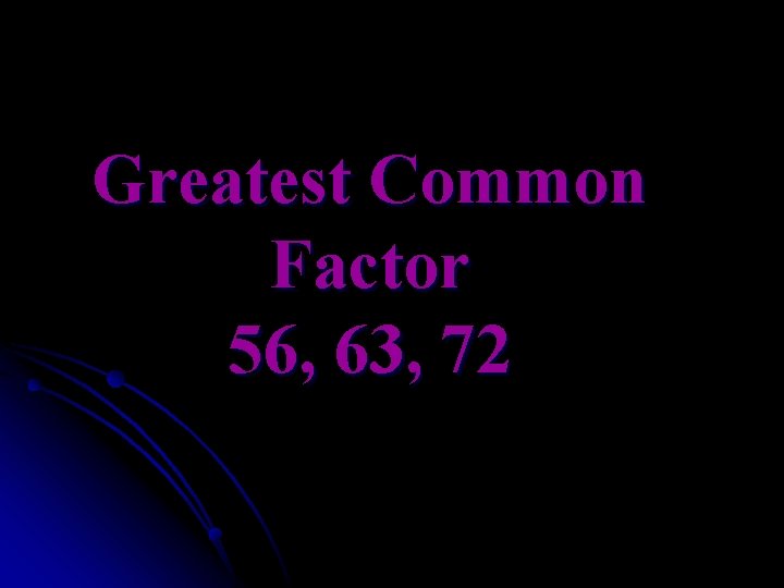 Greatest Common Factor 56, 63, 72 