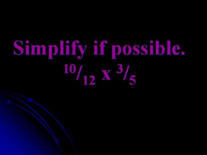 Simplify if possible. 10/ x 3/ 12 5 