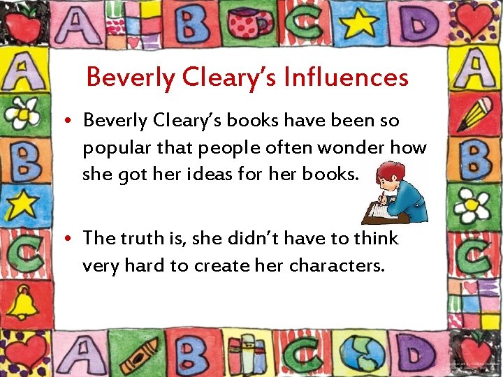 Beverly Cleary’s Influences • Beverly Cleary’s books have been so popular that people often