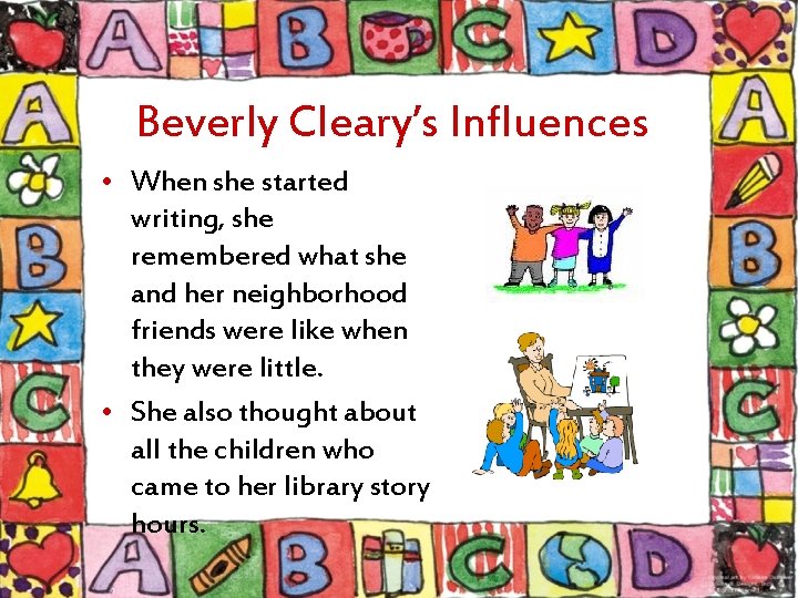 Beverly Cleary’s Influences • When she started writing, she remembered what she and her