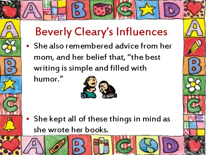 Beverly Cleary’s Influences • She also remembered advice from her mom, and her belief