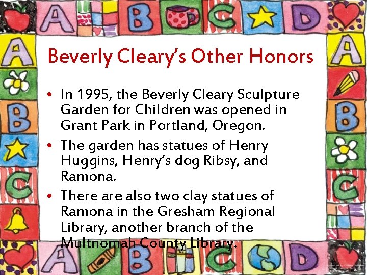Beverly Cleary’s Other Honors • In 1995, the Beverly Cleary Sculpture Garden for Children