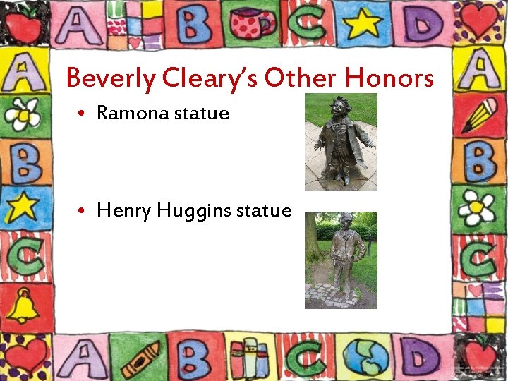 Beverly Cleary’s Other Honors • Ramona statue • Henry Huggins statue 