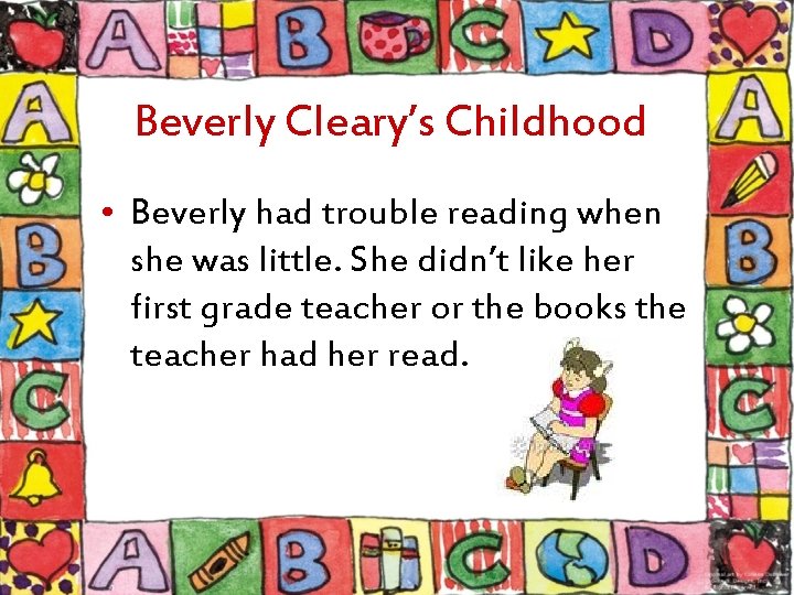 Beverly Cleary’s Childhood • Beverly had trouble reading when she was little. She didn’t