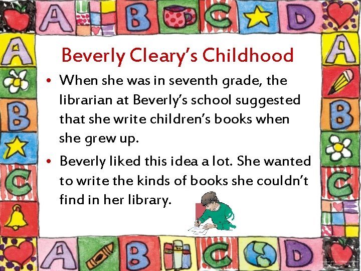 Beverly Cleary’s Childhood • When she was in seventh grade, the librarian at Beverly’s