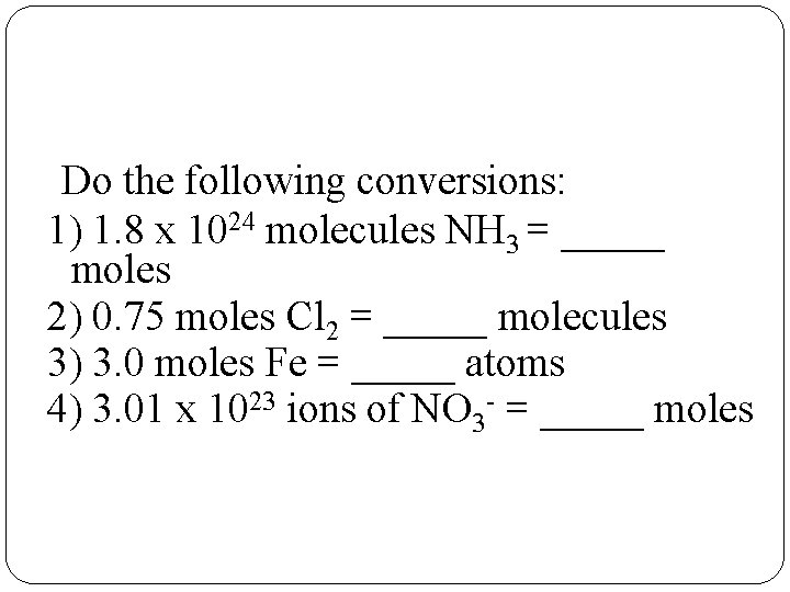 Do the following conversions: 1) 1. 8 x 1024 molecules NH 3 = _____