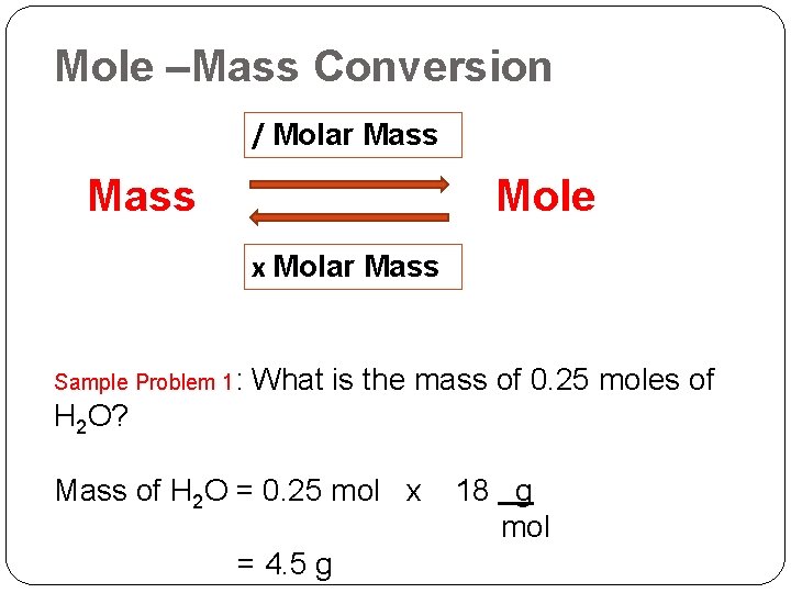 Mole –Mass Conversion / Molar Mass Mole x Molar Mass Sample Problem 1: What