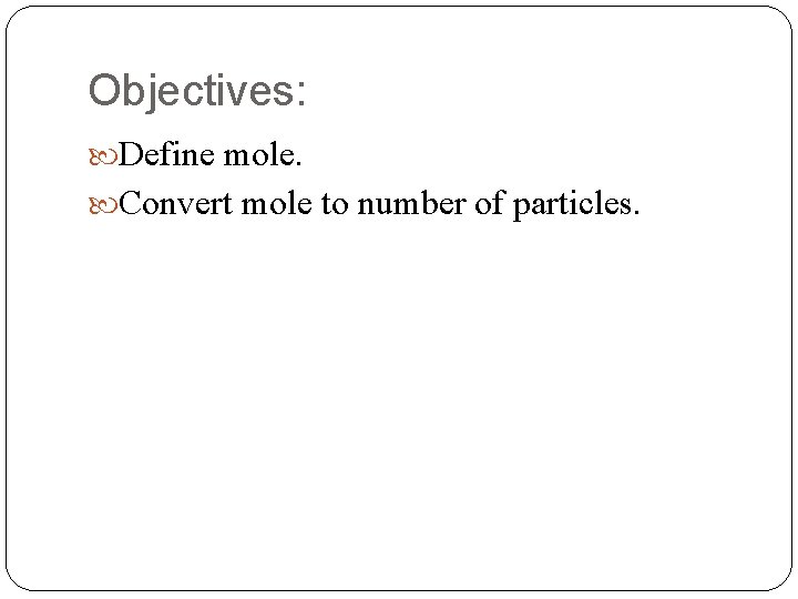 Objectives: Define mole. Convert mole to number of particles. 