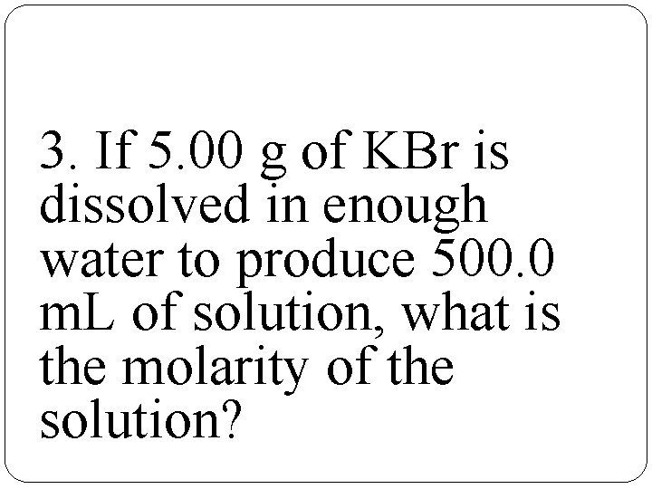 3. If 5. 00 g of KBr is dissolved in enough water to produce