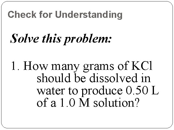 Check for Understanding Solve this problem: 1. How many grams of KCl should be