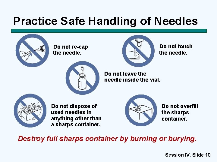 Practice Safe Handling of Needles Do not re-cap the needle. Do not touch the