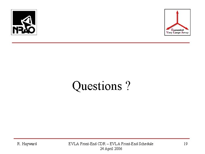 Questions ? R. Hayward EVLA Front-End CDR – EVLA Front-End Schedule 24 April 2006