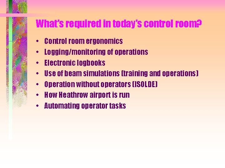 What’s required in today’s control room? • • Control room ergonomics Logging/monitoring of operations