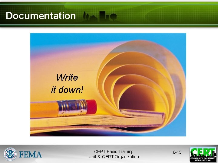 Documentation Write it down! CERT Basic Training Unit 6: CERT Organization 6 -13 
