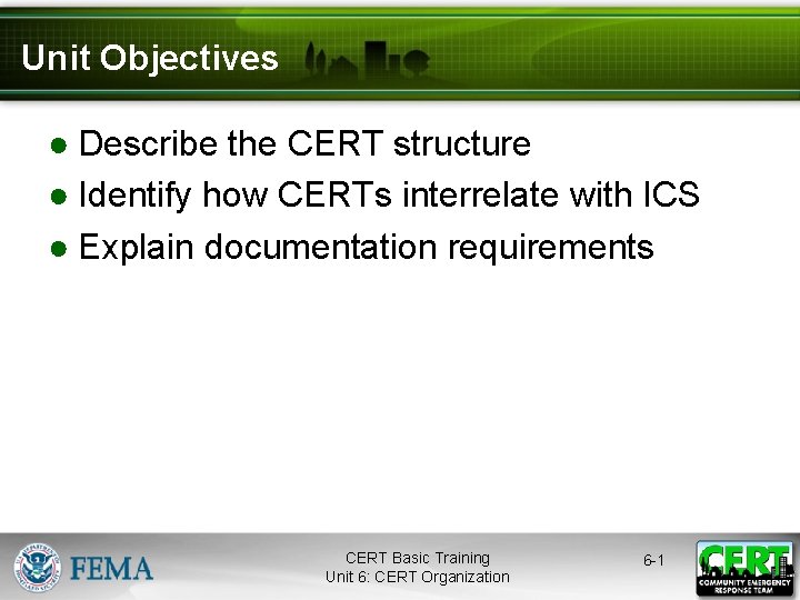 Unit Objectives ● Describe the CERT structure ● Identify how CERTs interrelate with ICS