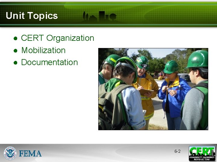 Unit Topics ● CERT Organization ● Mobilization ● Documentation 6 -2 
