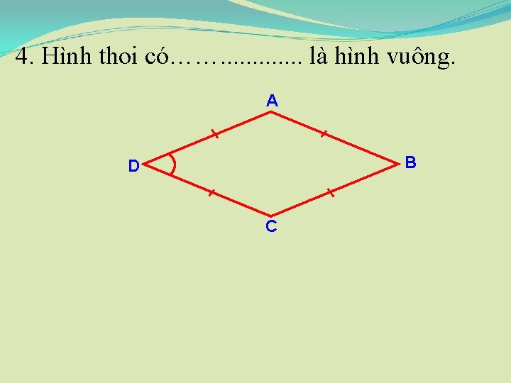 4. Hình thoi có……. . . là hình vuông. A B D C 