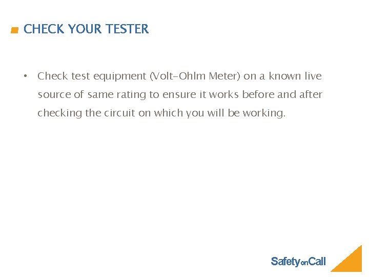 CHECK YOUR TESTER • Check test equipment (Volt-Ohlm Meter) on a known live source